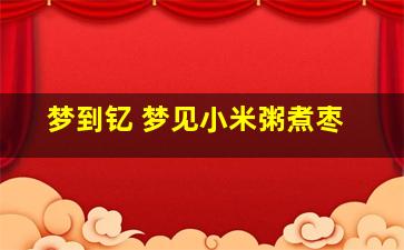 梦到钇 梦见小米粥煮枣